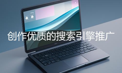 創作優質的搜索引擎推廣文案有哪些技巧？